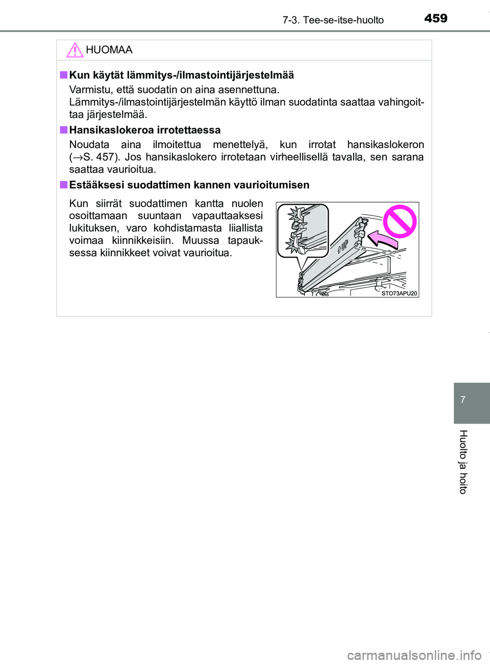 TOYOTA YARIS HATCHBACK 2019  Omistajan Käsikirja (in Finnish) 4597-3. Tee-se-itse-huolto
7
Huolto ja hoito
YARIS_F_OM_Europe_OM52A54FIHUOMAA
n
Kun käytät lämmitys-/ilmastointijärjestelmää
Varmistu, että suodatin on aina asennettuna.
Lämmitys-/ilmastointi