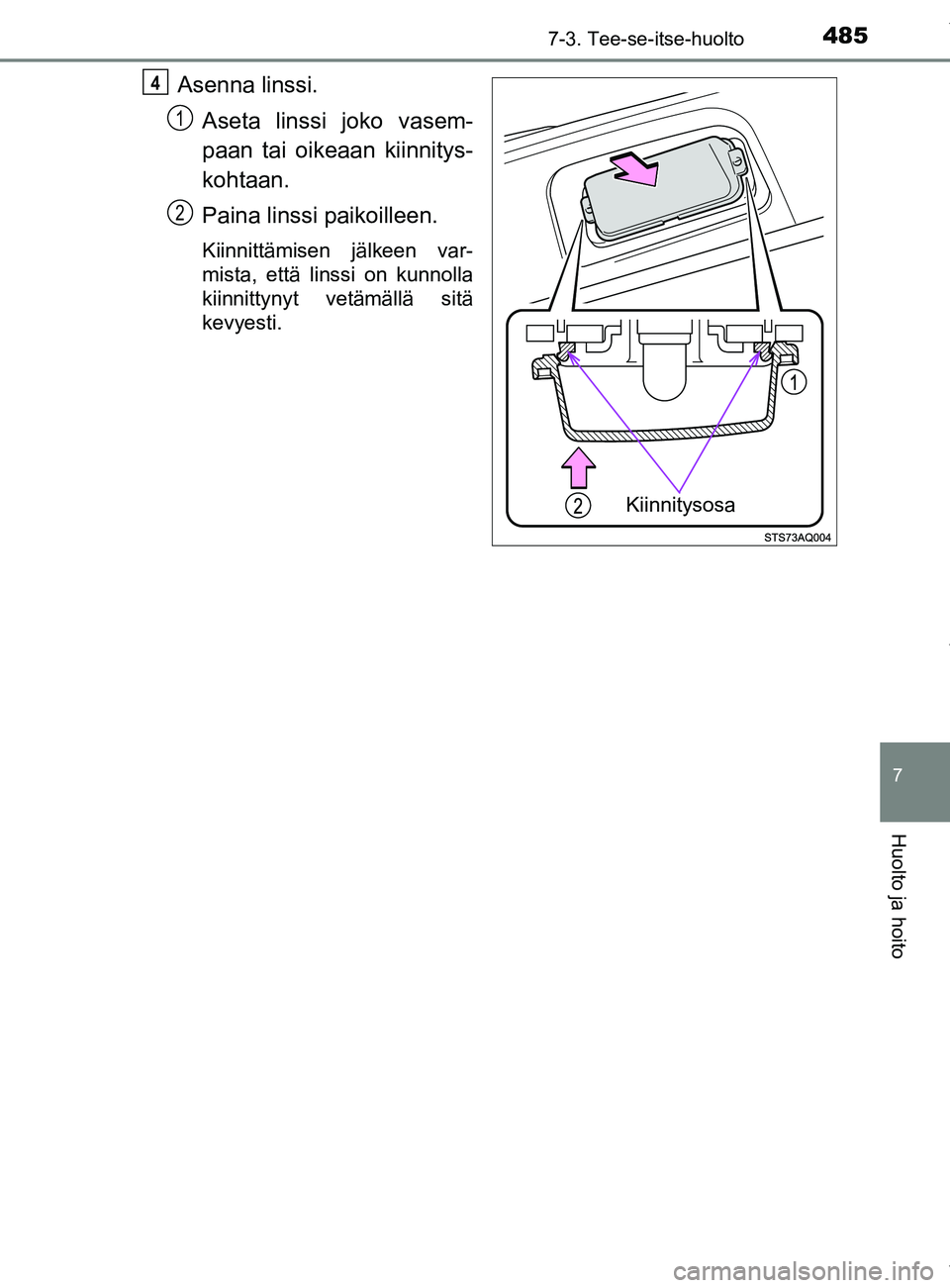 TOYOTA YARIS HATCHBACK 2019  Omistajan Käsikirja (in Finnish) 4857-3. Tee-se-itse-huolto
7
Huolto ja hoito
YARIS_F_OM_Europe_OM52A54FI
Asenna linssi.Aseta linssi joko vasem-
paan tai oikeaan kiinnitys-
kohtaan.
Paina linssi paikoilleen.
Kiinnittämisen jälkeen 