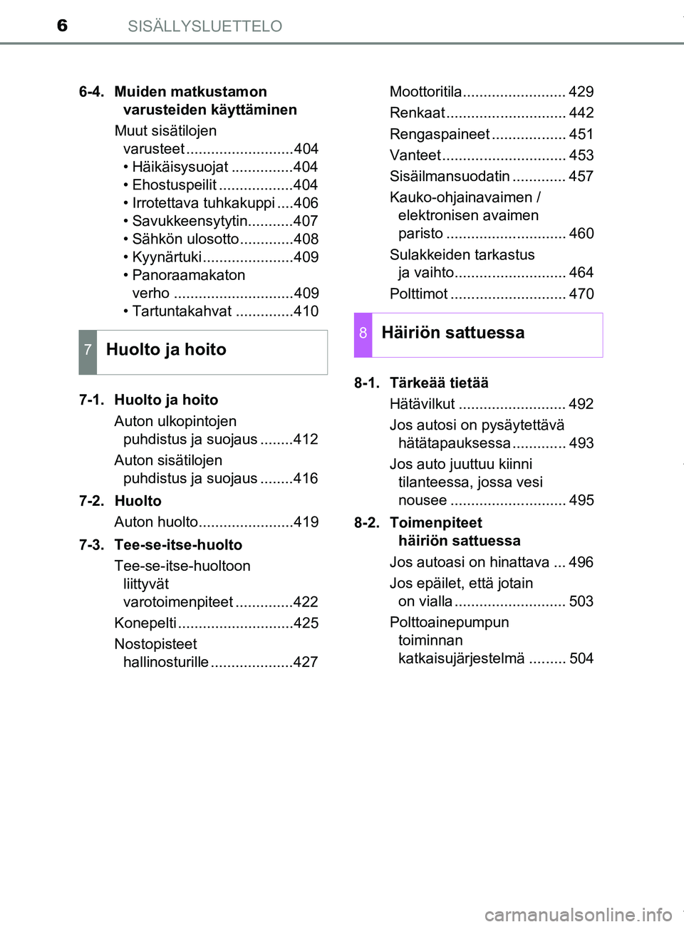 TOYOTA YARIS HATCHBACK 2019  Omistajan Käsikirja (in Finnish) SISÄLLYSLUETTELO6
YARIS_F_OM_Europe_OM52A54FI6-4. Muiden matkustamon 
varusteiden käyttäminen
Muut sisätilojen  varusteet ..........................404
• Häikäisysuojat ...............404
• 