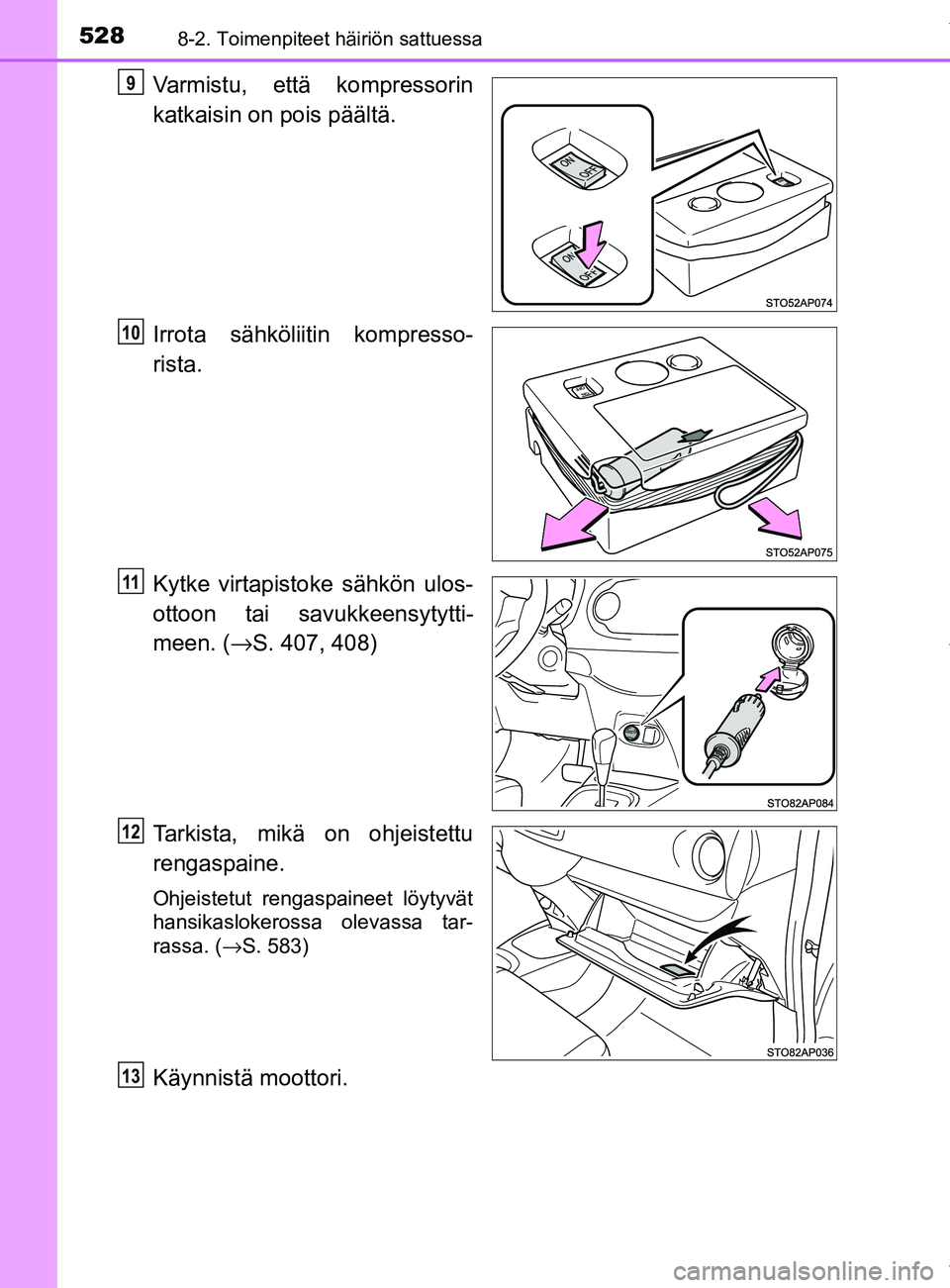 TOYOTA YARIS HATCHBACK 2019  Omistajan Käsikirja (in Finnish) 5288-2. Toimenpiteet häiriön sattuessa
YARIS_F_OM_Europe_OM52A54FI
Varmistu, että kompressorin
katkaisin on pois päältä.
Irrota sähköliitin kompresso-
rista.
Kytke virtapistoke sähkön ulos-
