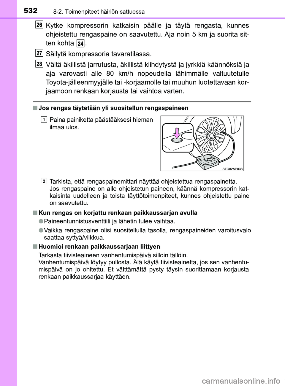 TOYOTA YARIS HATCHBACK 2019  Omistajan Käsikirja (in Finnish) 5328-2. Toimenpiteet häiriön sattuessa
YARIS_F_OM_Europe_OM52A54FI
Kytke kompressorin katkaisin päälle ja täytä rengasta, kunnes
ohjeistettu rengaspaine on saavutettu. Aja noin 5 km ja suorita s