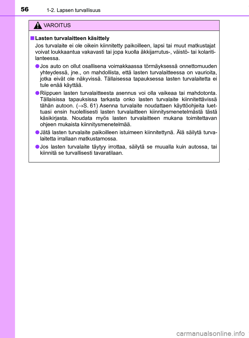 TOYOTA YARIS HATCHBACK 2019 Omistajan Käsikirja (in Finnish) 561-2. Lapsen turvallisuus
YARIS_F_OM_Europe_OM52A54FI
VAROITUS
n Lasten turvalaitteen käsittely
Jos turvalaite ei ole oikein kiinnitetty paikoilleen, lapsi tai muut matkustajat
voivat loukkaantua va TOYOTA YARIS HATCHBACK 2019 Omistajan Käsikirja (in Finnish) 561-2. Lapsen turvallisuus
YARIS_F_OM_Europe_OM52A54FI
VAROITUS
n Lasten turvalaitteen käsittely
Jos turvalaite ei ole oikein kiinnitetty paikoilleen, lapsi tai muut matkustajat
voivat loukkaantua va