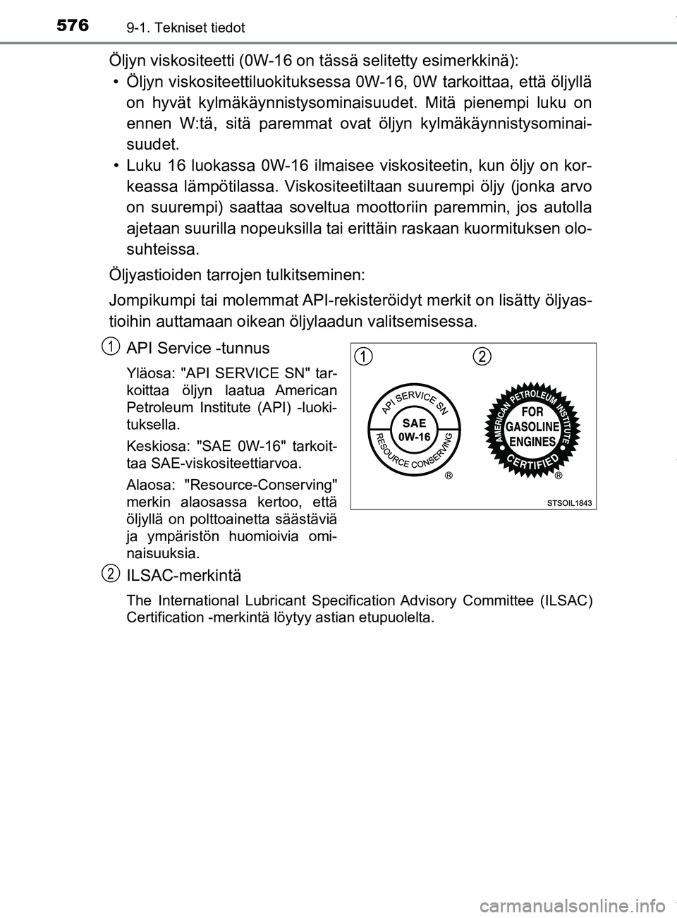 TOYOTA YARIS HATCHBACK 2019 Omistajan Käsikirja (in Finnish) 5769-1. Tekniset tiedot
YARIS_F_OM_Europe_OM52A54FI
Öljyn viskositeetti (0W-16 on tässä selitetty esimerkkinä):• Öljyn viskositeettiluokit uksessa 0W-16, 0W tarkoittaa, että öljyllä
on hyvä TOYOTA YARIS HATCHBACK 2019 Omistajan Käsikirja (in Finnish) 5769-1. Tekniset tiedot
YARIS_F_OM_Europe_OM52A54FI
Öljyn viskositeetti (0W-16 on tässä selitetty esimerkkinä):• Öljyn viskositeettiluokit uksessa 0W-16, 0W tarkoittaa, että öljyllä
on hyvä