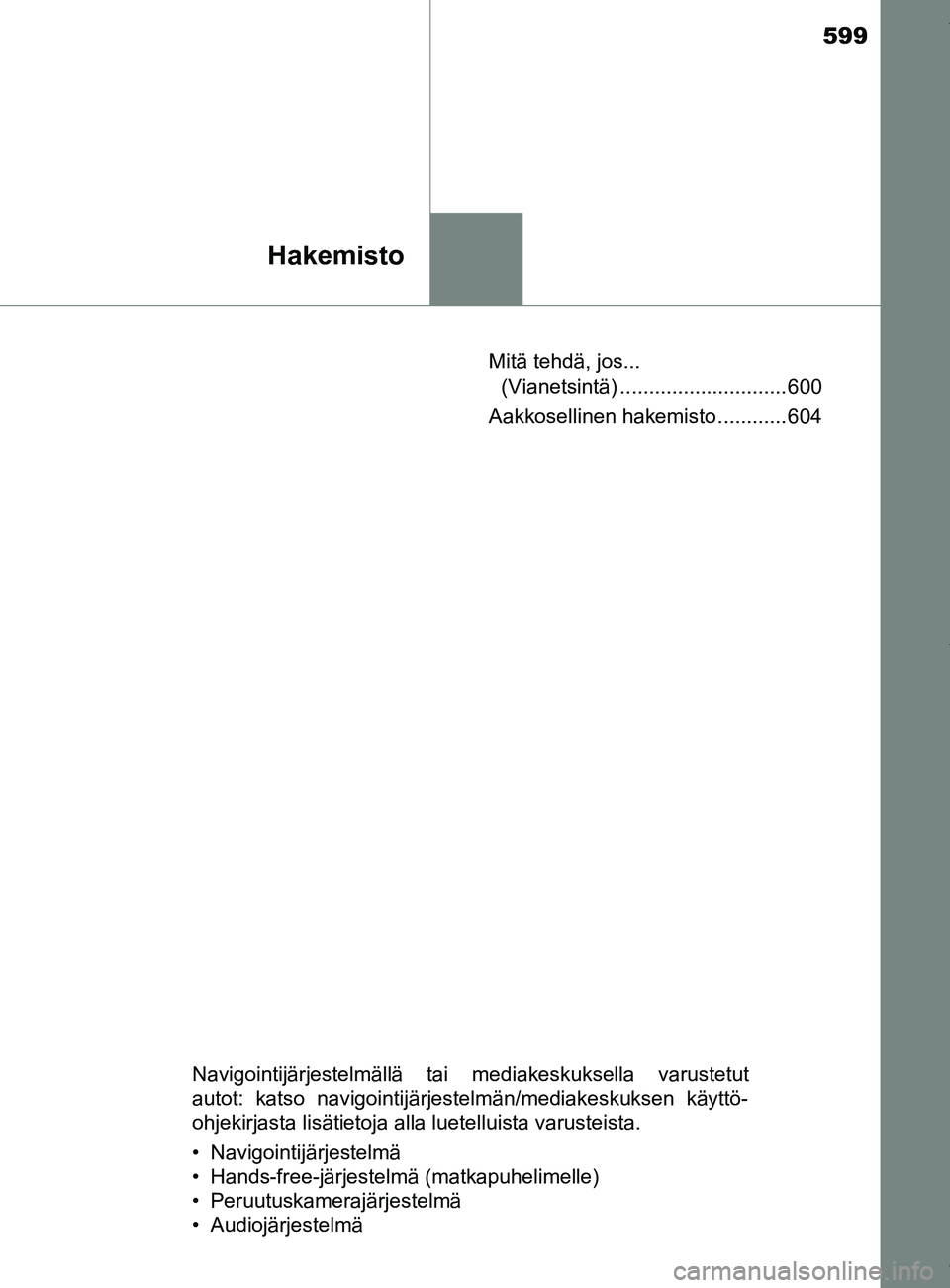 TOYOTA YARIS HATCHBACK 2019  Omistajan Käsikirja (in Finnish) 599
Hakemisto
YARIS_F_OM_Europe_OM52A54FIMitä tehdä, jos... 
(Vianetsintä) ............................. 600
Aakkosellinen hakemisto ............ 604
Navigointijärjestelmällä tai mediakeskuksell