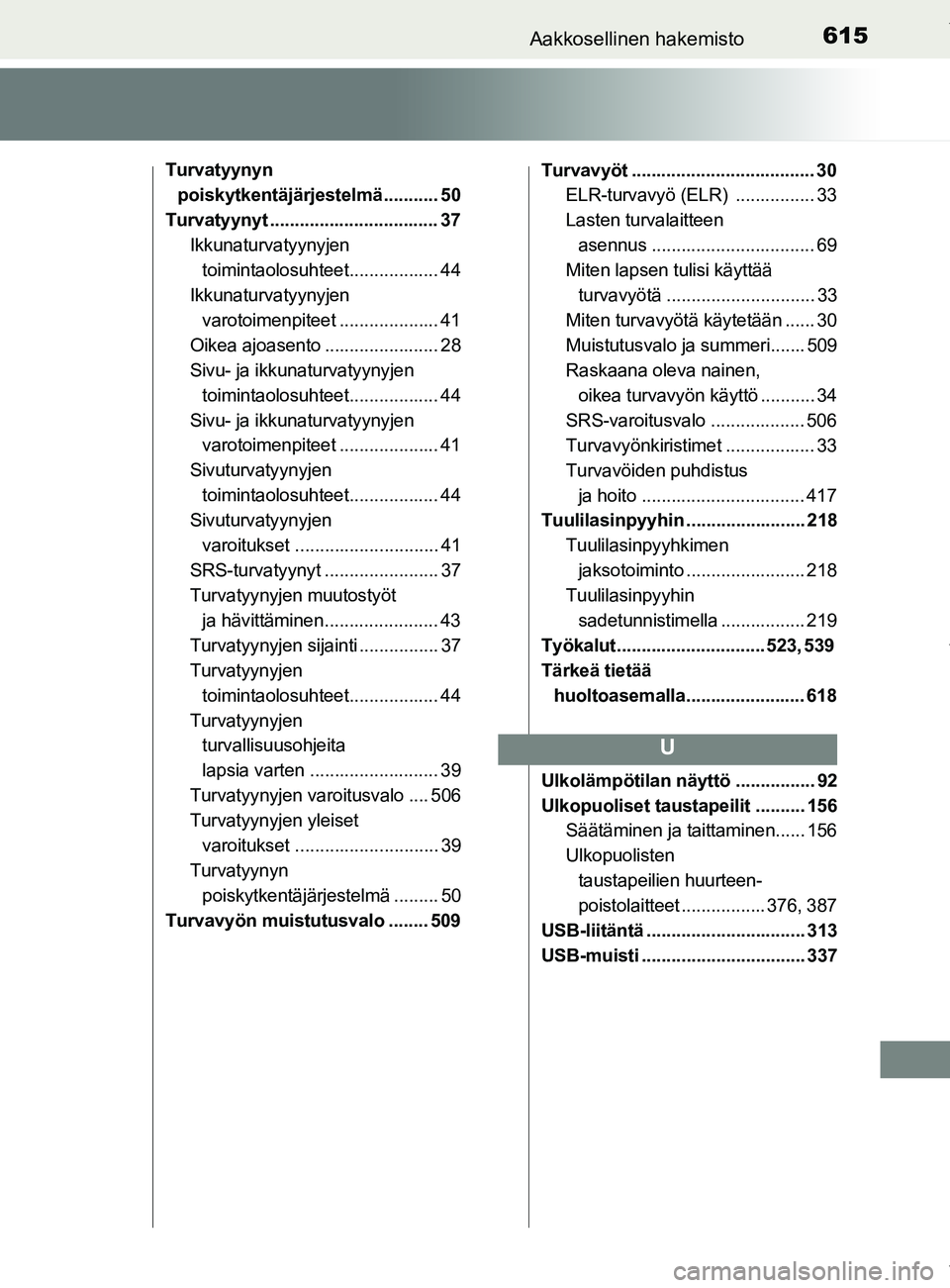 TOYOTA YARIS HATCHBACK 2019 Omistajan Käsikirja (in Finnish) 615Aakkosellinen hakemisto
YARIS_F_OM_Europe_OM52A54FI
Turvatyynyn poiskytkentäjärjestelmä ........... 50
Turvatyynyt .................................. 37 Ikkunaturvatyynyjen toimintaolosuhteet... TOYOTA YARIS HATCHBACK 2019 Omistajan Käsikirja (in Finnish) 615Aakkosellinen hakemisto
YARIS_F_OM_Europe_OM52A54FI
Turvatyynyn poiskytkentäjärjestelmä ........... 50
Turvatyynyt .................................. 37 Ikkunaturvatyynyjen toimintaolosuhteet...