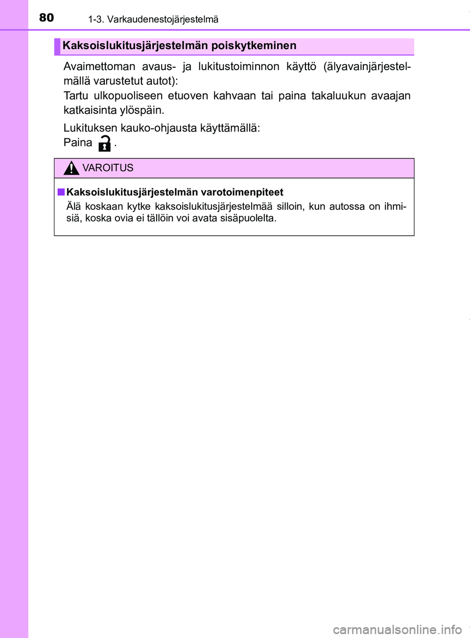 TOYOTA YARIS HATCHBACK 2019 Omistajan Käsikirja (in Finnish) 801-3. Varkaudenestojärjestelmä
YARIS_F_OM_Europe_OM52A54FI
Avaimettoman avaus- ja lukitustoiminnon käyttö (älyavainjärjestel-
mällä varustetut autot):
Tartu ulkopuoliseen etuoven kahvaan tai TOYOTA YARIS HATCHBACK 2019 Omistajan Käsikirja (in Finnish) 801-3. Varkaudenestojärjestelmä
YARIS_F_OM_Europe_OM52A54FI
Avaimettoman avaus- ja lukitustoiminnon käyttö (älyavainjärjestel-
mällä varustetut autot):
Tartu ulkopuoliseen etuoven kahvaan tai