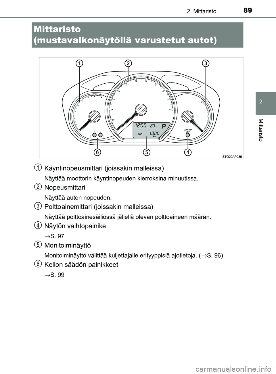 TOYOTA YARIS HATCHBACK 2019 Omistajan Käsikirja (in Finnish) 89
2
2. Mittaristo
Mittaristo
YARIS_F_OM_Europe_OM52A54FI
Mittaristo
(mustavalkonäytöllä varustetut autot)
Käyntinopeusmittari (joissakin malleissa)
Näyttää moottorin käyntinopeuden kierroksi TOYOTA YARIS HATCHBACK 2019 Omistajan Käsikirja (in Finnish) 89
2
2. Mittaristo
Mittaristo
YARIS_F_OM_Europe_OM52A54FI
Mittaristo
(mustavalkonäytöllä varustetut autot)
Käyntinopeusmittari (joissakin malleissa)
Näyttää moottorin käyntinopeuden kierroksi