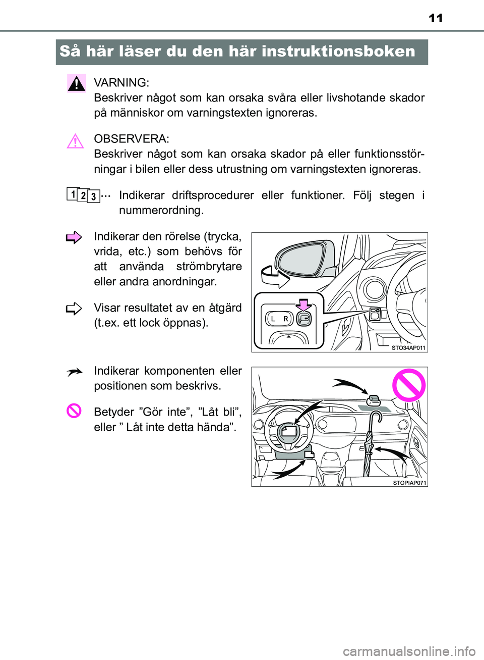 TOYOTA YARIS HATCHBACK 2019  Bruksanvisningar (in Swedish) 11
OM52A54SE
Så här läser du den här instruktionsboken
VA R N I N G :  
Beskriver något som kan orsaka svåra eller livshotande skador
på människor om varningstexten ignoreras.
OBSERVERA: 
Besk