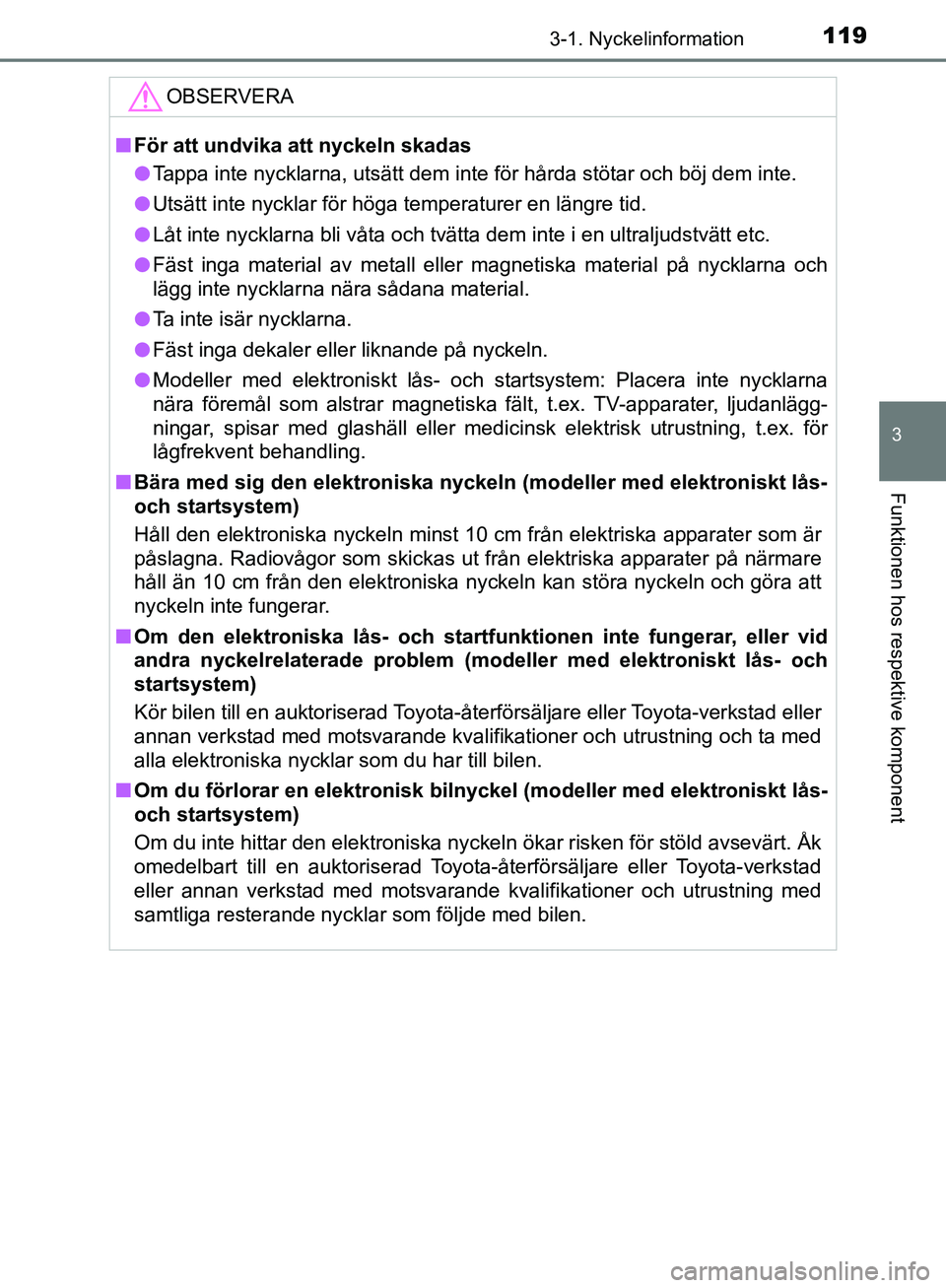 TOYOTA YARIS HATCHBACK 2019 Bruksanvisningar (in Swedish) 1193-1. Nyckelinformation
3
Funktionen hos respektive komponent
OM52A54SE
OBSERVERA
nFör att undvika att nyckeln skadas
l Tappa inte nycklarna, utsätt dem inte för hårda stötar och böj dem inte. TOYOTA YARIS HATCHBACK 2019 Bruksanvisningar (in Swedish) 1193-1. Nyckelinformation
3
Funktionen hos respektive komponent
OM52A54SE
OBSERVERA
nFör att undvika att nyckeln skadas
l Tappa inte nycklarna, utsätt dem inte för hårda stötar och böj dem inte.