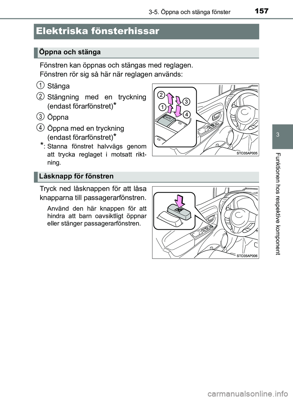 TOYOTA YARIS HATCHBACK 2019 Bruksanvisningar (in Swedish) 157
3
3-5. Öppna och stänga fönster
Funktionen hos respektive komponent
OM52A54SE
Elektriska fönsterhissar
Fönstren kan öppnas och stängas med reglagen.
Fönstren rör sig så här när reglage TOYOTA YARIS HATCHBACK 2019 Bruksanvisningar (in Swedish) 157
3
3-5. Öppna och stänga fönster
Funktionen hos respektive komponent
OM52A54SE
Elektriska fönsterhissar
Fönstren kan öppnas och stängas med reglagen.
Fönstren rör sig så här när reglage
