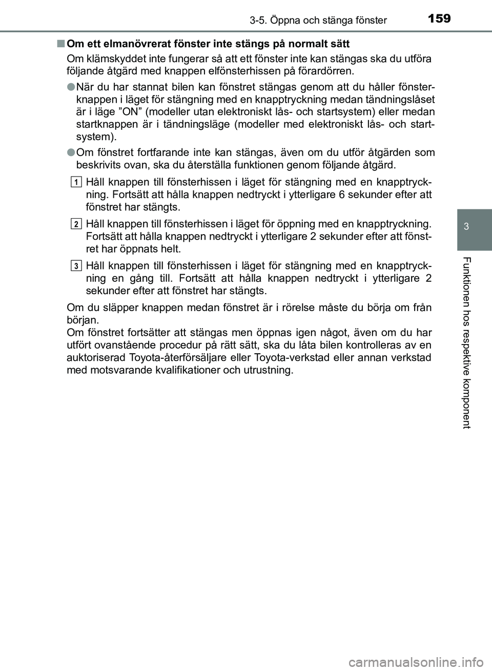 TOYOTA YARIS HATCHBACK 2019 Bruksanvisningar (in Swedish) 1593-5. Öppna och stänga fönster
3
Funktionen hos respektive komponent
OM52A54SEn
Om ett elmanövrerat fönster inte stängs på normalt sätt
Om klämskyddet inte fungerar så att ett fönster in TOYOTA YARIS HATCHBACK 2019 Bruksanvisningar (in Swedish) 1593-5. Öppna och stänga fönster
3
Funktionen hos respektive komponent
OM52A54SEn
Om ett elmanövrerat fönster inte stängs på normalt sätt
Om klämskyddet inte fungerar så att ett fönster in