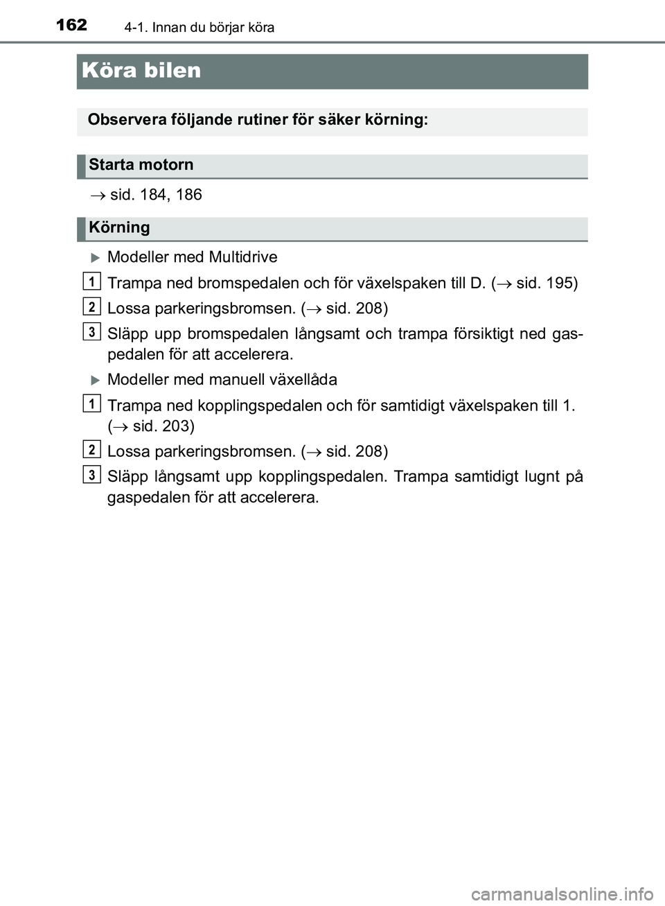 TOYOTA YARIS HATCHBACK 2019 Bruksanvisningar (in Swedish) 1624-1. Innan du börjar köra
OM52A54SE
Köra bilen
sid. 184, 186
Modeller med Multidrive
Trampa ned bromsped alen och för växelspaken till D. ( sid. 195)
Lossa parkeringsbromsen. ( TOYOTA YARIS HATCHBACK 2019 Bruksanvisningar (in Swedish) 1624-1. Innan du börjar köra
OM52A54SE
Köra bilen
sid. 184, 186
Modeller med Multidrive
Trampa ned bromsped alen och för växelspaken till D. ( sid. 195)
Lossa parkeringsbromsen. ( 