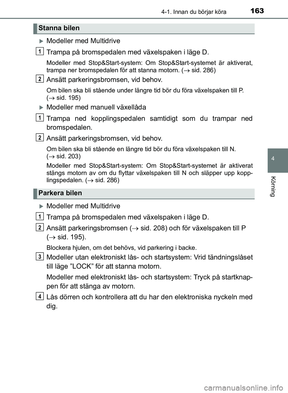 TOYOTA YARIS HATCHBACK 2019 Bruksanvisningar (in Swedish) 1634-1. Innan du börjar köra
4
Körning
OM52A54SE
Modeller med Multidrive
Trampa på bromspedalen med växelspaken i läge D.
Modeller med Stop&Start-system: Om Stop&Start-systemet är aktiverat, TOYOTA YARIS HATCHBACK 2019 Bruksanvisningar (in Swedish) 1634-1. Innan du börjar köra
4
Körning
OM52A54SE
Modeller med Multidrive
Trampa på bromspedalen med växelspaken i läge D.
Modeller med Stop&Start-system: Om Stop&Start-systemet är aktiverat,
