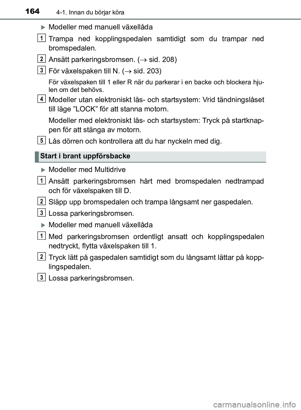 TOYOTA YARIS HATCHBACK 2019 Bruksanvisningar (in Swedish) 1644-1. Innan du börjar köra
OM52A54SE
Modeller med manuell växellåda
Trampa ned kopplingspedalen samtidigt som du trampar ned
bromspedalen.
Ansätt parkeringsbromsen. ( sid. 208)
För växe TOYOTA YARIS HATCHBACK 2019 Bruksanvisningar (in Swedish) 1644-1. Innan du börjar köra
OM52A54SE
Modeller med manuell växellåda
Trampa ned kopplingspedalen samtidigt som du trampar ned
bromspedalen.
Ansätt parkeringsbromsen. ( sid. 208)
För växe