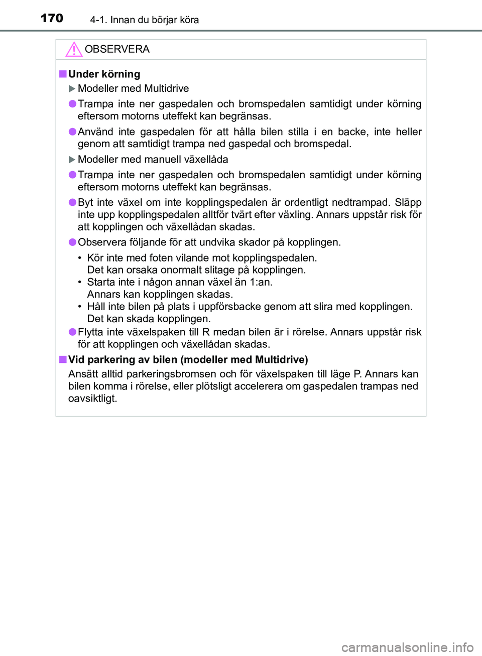 TOYOTA YARIS HATCHBACK 2019 Bruksanvisningar (in Swedish) 1704-1. Innan du börjar köra
OM52A54SE
OBSERVERA
nUnder körning
Modeller med Multidrive
l Trampa inte ner gaspedalen och bromspedalen samtidigt under körning
eftersom motorns uteffekt kan begr TOYOTA YARIS HATCHBACK 2019 Bruksanvisningar (in Swedish) 1704-1. Innan du börjar köra
OM52A54SE
OBSERVERA
nUnder körning
Modeller med Multidrive
l Trampa inte ner gaspedalen och bromspedalen samtidigt under körning
eftersom motorns uteffekt kan begr