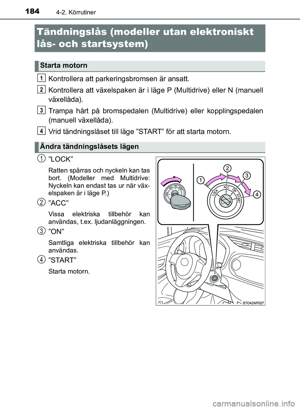 TOYOTA YARIS HATCHBACK 2019 Bruksanvisningar (in Swedish) 1844-2. Körrutiner
OM52A54SE
Tändningslås (modeller utan elektroniskt
lås- och startsystem)
Kontrollera att parkeringsbromsen är ansatt.
Kontrollera att växelspaken är i läge P (Multidrive) e TOYOTA YARIS HATCHBACK 2019 Bruksanvisningar (in Swedish) 1844-2. Körrutiner
OM52A54SE
Tändningslås (modeller utan elektroniskt
lås- och startsystem)
Kontrollera att parkeringsbromsen är ansatt.
Kontrollera att växelspaken är i läge P (Multidrive) e