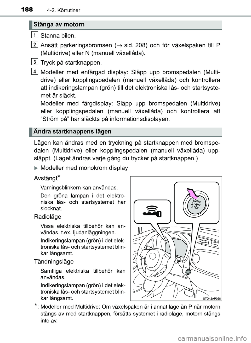TOYOTA YARIS HATCHBACK 2019 Bruksanvisningar (in Swedish) 1884-2. Körrutiner
OM52A54SE
Stanna bilen.
Ansätt parkeringsbromsen ( sid. 208) och för växelspaken till P
(Multidrive) eller N (manuell växellåda).
Tryck på startknappen.
Modeller med enfä TOYOTA YARIS HATCHBACK 2019 Bruksanvisningar (in Swedish) 1884-2. Körrutiner
OM52A54SE
Stanna bilen.
Ansätt parkeringsbromsen ( sid. 208) och för växelspaken till P
(Multidrive) eller N (manuell växellåda).
Tryck på startknappen.
Modeller med enfä