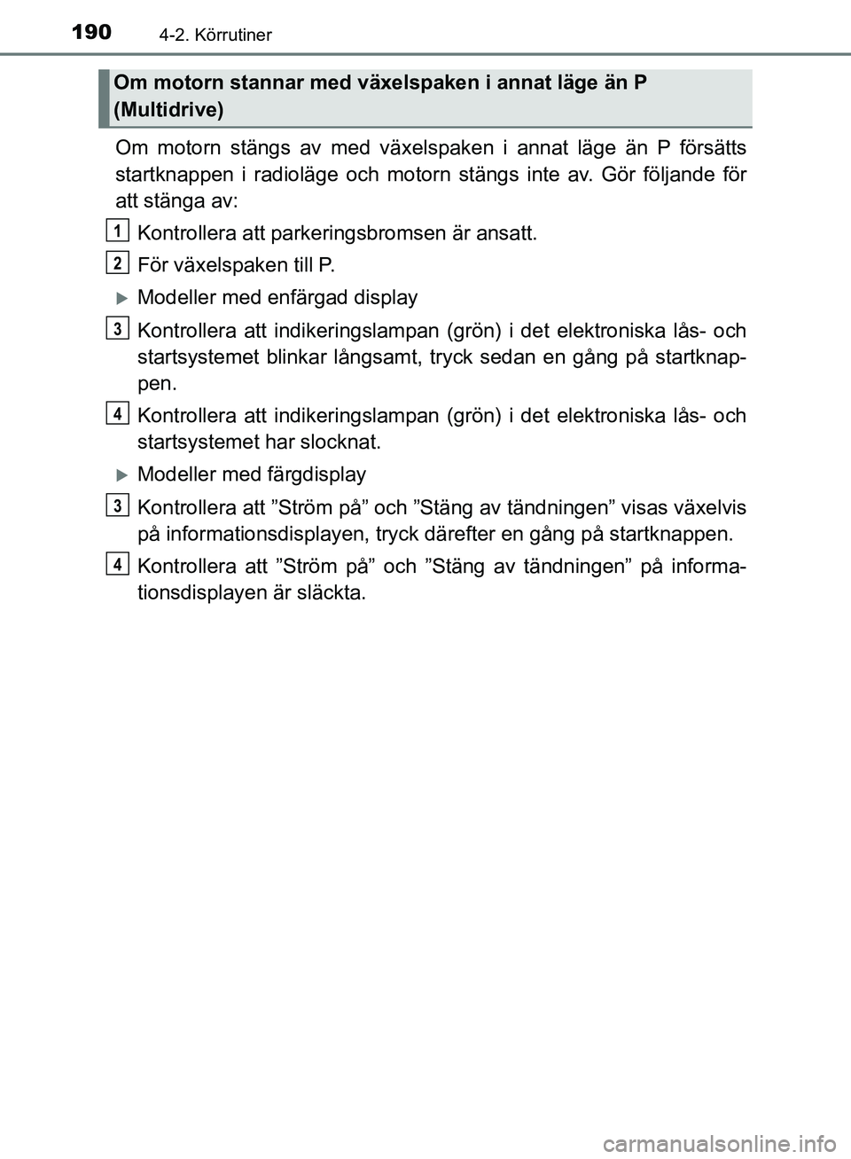 TOYOTA YARIS HATCHBACK 2019 Bruksanvisningar (in Swedish) 1904-2. Körrutiner
OM52A54SE
Om motorn stängs av med växelspaken i annat läge än P försätts
startknappen i radioläge och motorn stängs inte av. Gör följande för
att stänga av:
Kontrollera TOYOTA YARIS HATCHBACK 2019 Bruksanvisningar (in Swedish) 1904-2. Körrutiner
OM52A54SE
Om motorn stängs av med växelspaken i annat läge än P försätts
startknappen i radioläge och motorn stängs inte av. Gör följande för
att stänga av:
Kontrollera