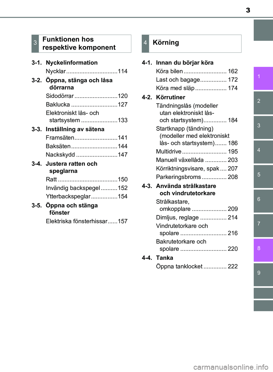 TOYOTA YARIS HATCHBACK 2019  Bruksanvisningar (in Swedish) 3
1
7
8 6 5
4
3
2
9
OM52A54SE3-1. Nyckelinformation
Nycklar ...............................114
3-2. Öppna, stänga och låsa  dörrarna
Sidodörrar ..........................120
Baklucka ............