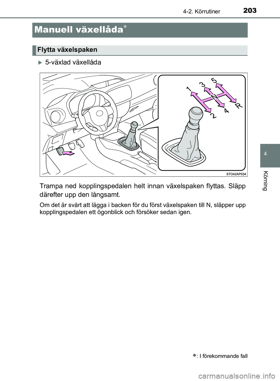 TOYOTA YARIS HATCHBACK 2019  Bruksanvisningar (in Swedish) 203
4
4-2. Körrutiner
Körning
OM52A54SE
Manuell växellåda
5-växlad växellåda
Trampa ned kopplingspedalen helt innan växelspaken flyttas. Släpp
därefter upp den långsamt.
Om det är sv