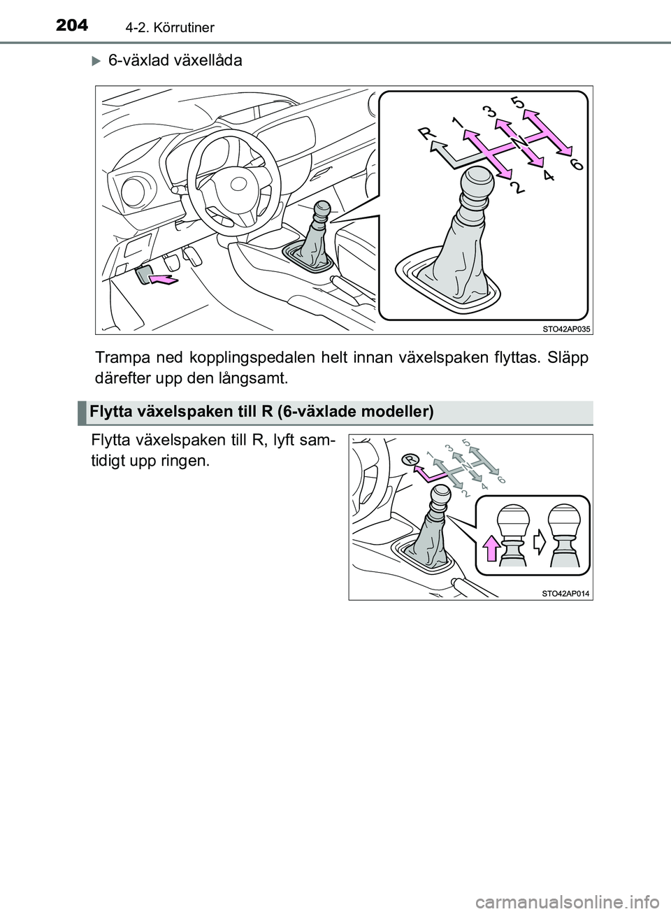 TOYOTA YARIS HATCHBACK 2019  Bruksanvisningar (in Swedish) 2044-2. Körrutiner
OM52A54SE
6-växlad växellåda
Trampa ned kopplingspedalen helt innan växelspaken flyttas. Släpp
därefter upp den långsamt.
Flytta växelspaken till R, lyft sam-
tidigt upp
