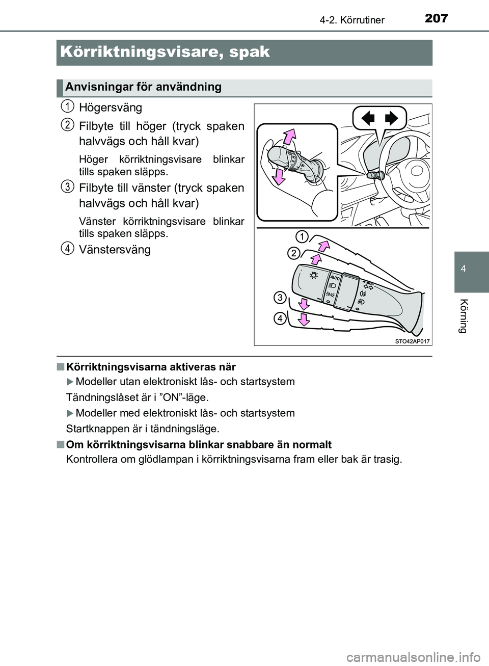 TOYOTA YARIS HATCHBACK 2019  Bruksanvisningar (in Swedish) 207
4
4-2. Körrutiner
Körning
OM52A54SE
Körriktningsvisare, spak
Högersväng
Filbyte till höger (tryck spaken
halvvägs och håll kvar)
Höger körriktningsvisare blinkar
tills spaken släpps.
Fi