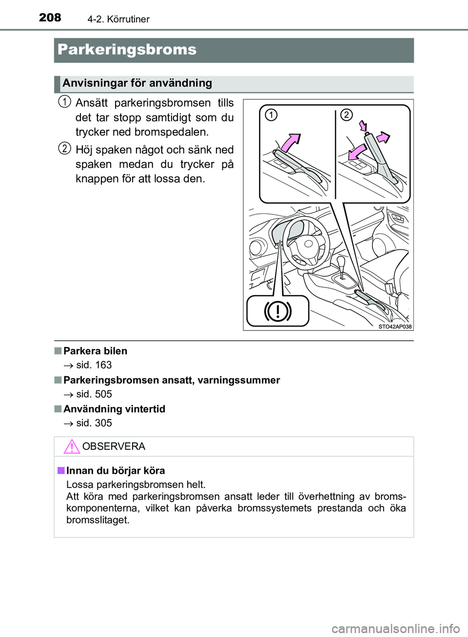 TOYOTA YARIS HATCHBACK 2019  Bruksanvisningar (in Swedish) 2084-2. Körrutiner
OM52A54SE
Parkeringsbroms
Ansätt parkeringsbromsen tills
det tar stopp samtidigt som du
trycker ned bromspedalen.
Höj spaken något och sänk ned
spaken medan du trycker på
knap