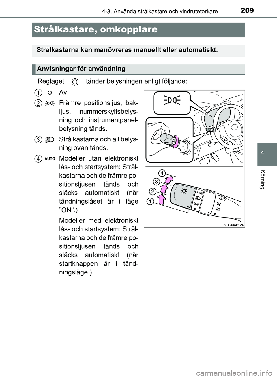TOYOTA YARIS HATCHBACK 2019  Bruksanvisningar (in Swedish) 209
4
4-3. Använda strålkastare och vindrutetorkare
Körning
OM52A54SE
Strålkastare, omkopplare
Reglaget   tänder belysningen enligt följande:Av
Främre positionsljus, bak-
ljus, nummerskyltsbely