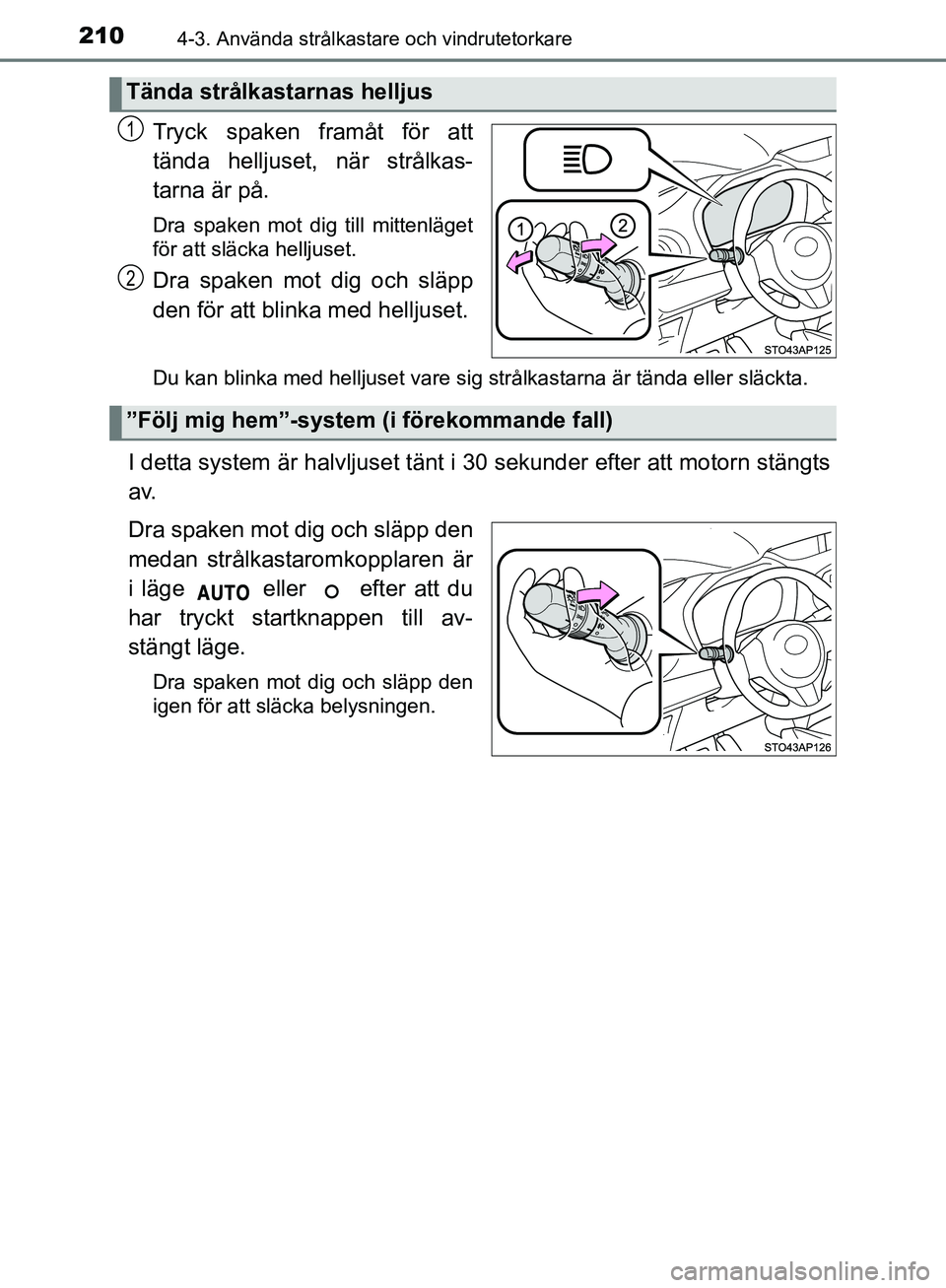 TOYOTA YARIS HATCHBACK 2019  Bruksanvisningar (in Swedish) 2104-3. Använda strålkastare och vindrutetorkare
OM52A54SE
Tryck spaken framåt för att
tända helljuset, när strålkas-
tarna är på.
Dra spaken mot dig till mittenläget
för att släcka hellju