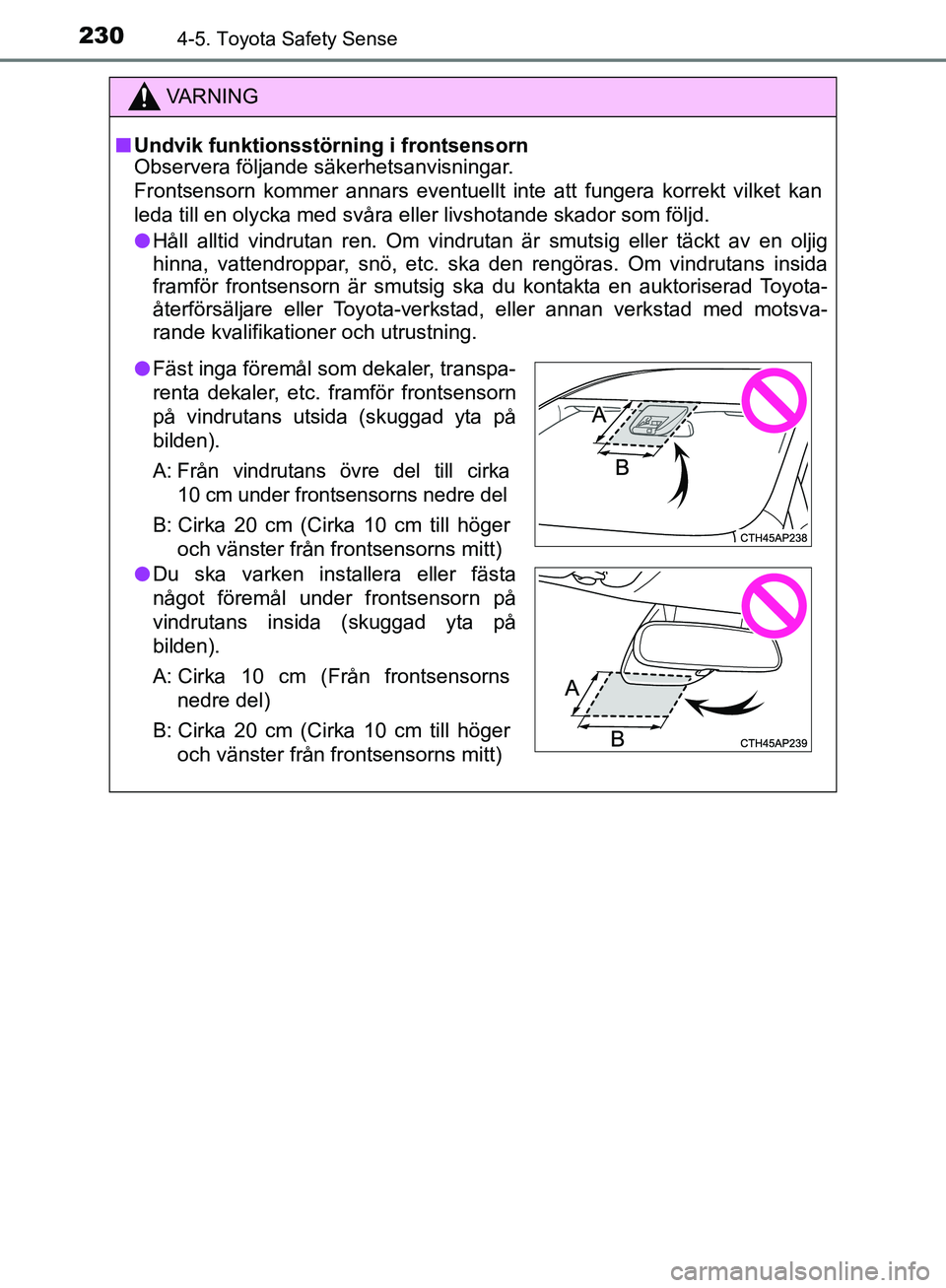 TOYOTA YARIS HATCHBACK 2019 Bruksanvisningar (in Swedish) 2304-5. Toyota Safety Sense
OM52A54SE
VA R N I N G
nUndvik funktionsstörning i frontsensorn
Observera följande säkerhetsanvisningar.
Frontsensorn kommer annars eventuellt inte att fungera korrekt v TOYOTA YARIS HATCHBACK 2019 Bruksanvisningar (in Swedish) 2304-5. Toyota Safety Sense
OM52A54SE
VA R N I N G
nUndvik funktionsstörning i frontsensorn
Observera följande säkerhetsanvisningar.
Frontsensorn kommer annars eventuellt inte att fungera korrekt v