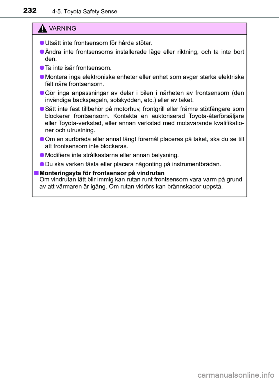 TOYOTA YARIS HATCHBACK 2019 Bruksanvisningar (in Swedish) 2324-5. Toyota Safety Sense
OM52A54SE
VA R N I N G
lUtsätt inte frontsensorn för hårda stötar.
l Ändra inte frontsensorns installerade läge eller riktning, och ta inte bort
den.
l Ta inte isär TOYOTA YARIS HATCHBACK 2019 Bruksanvisningar (in Swedish) 2324-5. Toyota Safety Sense
OM52A54SE
VA R N I N G
lUtsätt inte frontsensorn för hårda stötar.
l Ändra inte frontsensorns installerade läge eller riktning, och ta inte bort
den.
l Ta inte isär