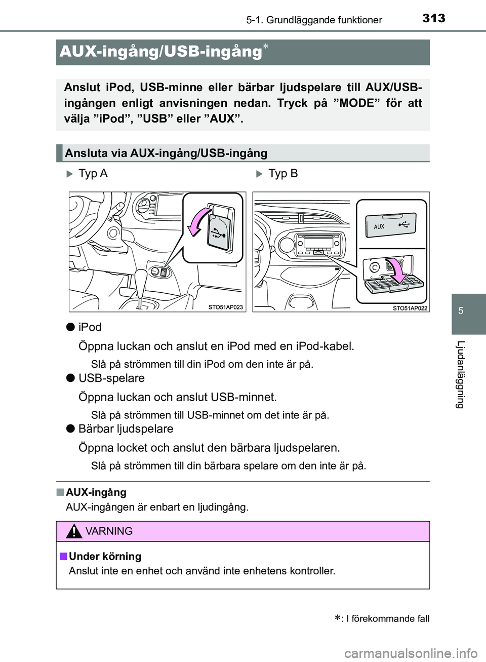 TOYOTA YARIS HATCHBACK 2019 Bruksanvisningar (in Swedish) 313
5
5-1. Grundläggande funktioner
Ljudanläggning
OM52A54SE
AUX-ingång/USB-ingång
liPod
Öppna luckan och anslut en iPod med en iPod-kabel.
Slå på strömmen till din iPod om den inte är på TOYOTA YARIS HATCHBACK 2019 Bruksanvisningar (in Swedish) 313
5
5-1. Grundläggande funktioner
Ljudanläggning
OM52A54SE
AUX-ingång/USB-ingång
liPod
Öppna luckan och anslut en iPod med en iPod-kabel.
Slå på strömmen till din iPod om den inte är på