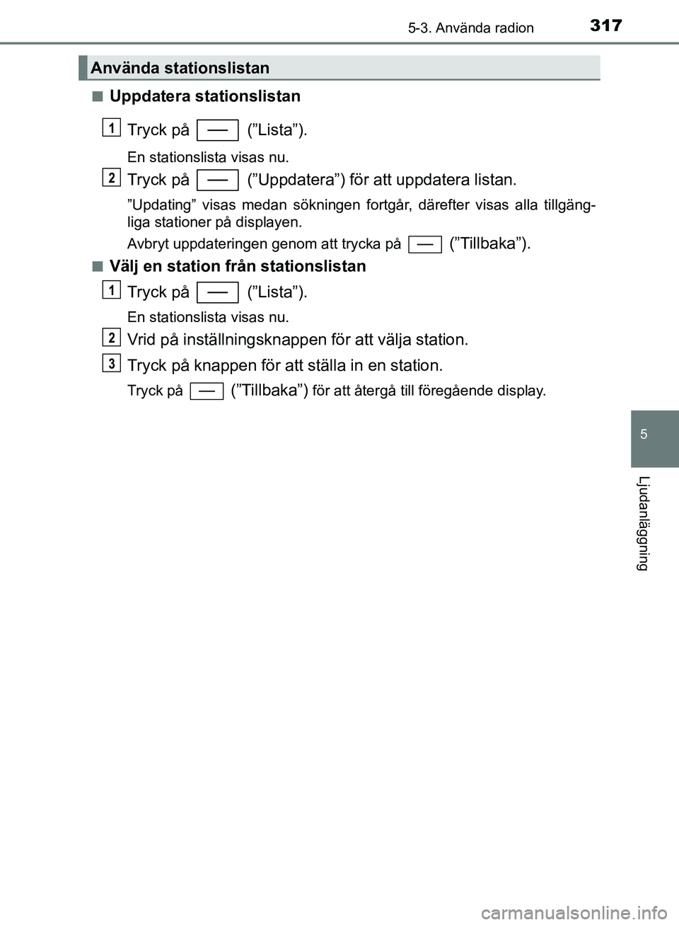 TOYOTA YARIS HATCHBACK 2019 Bruksanvisningar (in Swedish) 3175-3. Använda radion
5
Ljudanläggning
OM52A54SEn
Uppdatera stationslistan
Tryck på (”Lista”).
En stationslista visas nu.
Tryck på (”Uppdatera”) för att uppdatera listan.
”Updating TOYOTA YARIS HATCHBACK 2019 Bruksanvisningar (in Swedish) 3175-3. Använda radion
5
Ljudanläggning
OM52A54SEn
Uppdatera stationslistan
Tryck på (”Lista”).
En stationslista visas nu.
Tryck på (”Uppdatera”) för att uppdatera listan.
”Updating