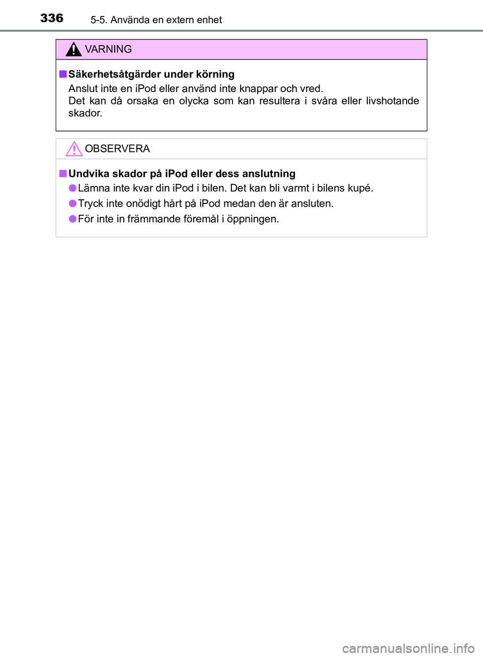 TOYOTA YARIS HATCHBACK 2019  Bruksanvisningar (in Swedish) 3365-5. Använda en extern enhet
OM52A54SE
VA R N I N G
nSäkerhetsåtgärder  under körning
Anslut inte en iPod eller använd inte knappar och vred.
Det kan då orsaka en olycka som kan resultera i 