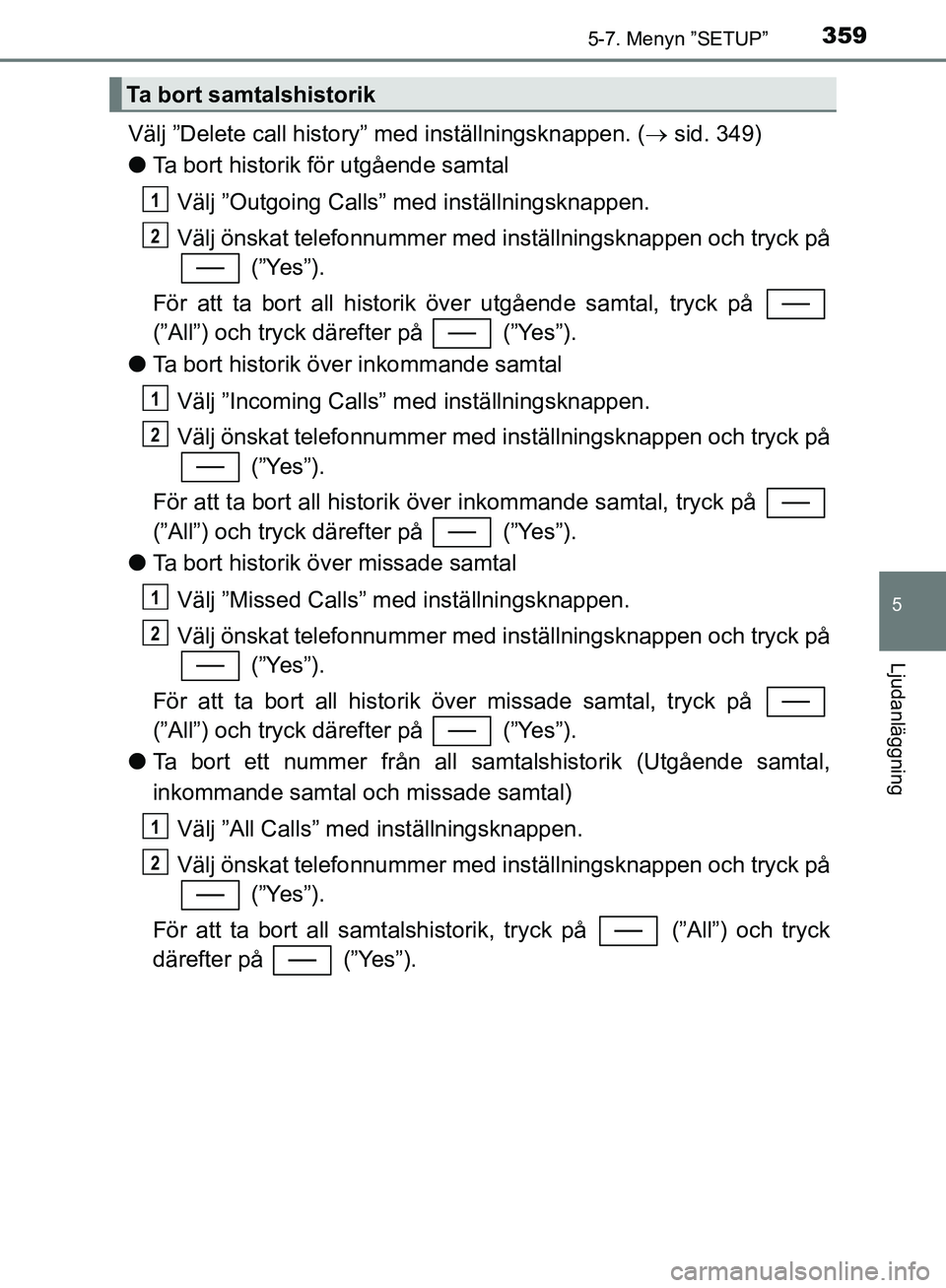 TOYOTA YARIS HATCHBACK 2019  Bruksanvisningar (in Swedish) 3595-7. Menyn ”SETUP”
5
Ljudanläggning
OM52A54SE
Välj ”Delete call history” med inställningsknappen. ( sid. 349)
l Ta bort historik för utgående samtal
Välj ”Outgoing Calls” med i