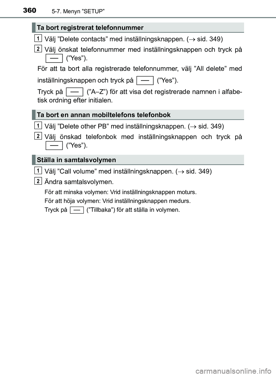 TOYOTA YARIS HATCHBACK 2019  Bruksanvisningar (in Swedish) 3605-7. Menyn ”SETUP”
OM52A54SE
Välj ”Delete contacts” med inställningsknappen. ( sid. 349)
Välj önskat telefonnummer med in ställningsknappen och tryck på
 (”Yes”).
För att ta b