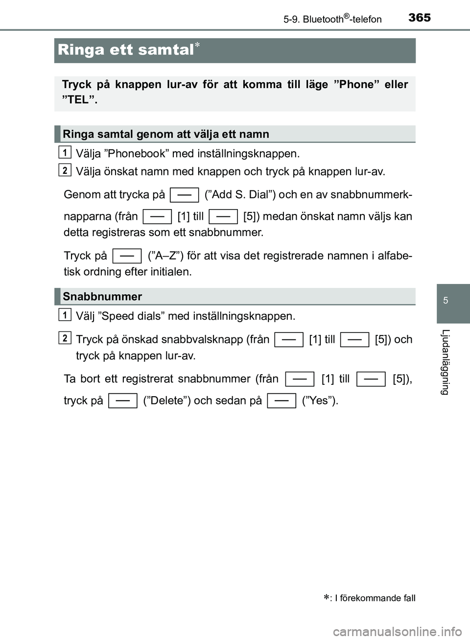 TOYOTA YARIS HATCHBACK 2019  Bruksanvisningar (in Swedish) 3655-9. Bluetooth®-telefon
5
Ljudanläggning
OM52A54SE
Ringa ett samtal
Välja ”Phonebook” med inställningsknappen.
Välja önskat namn med knappen och tryck på knappen lur-av.
Genom att try