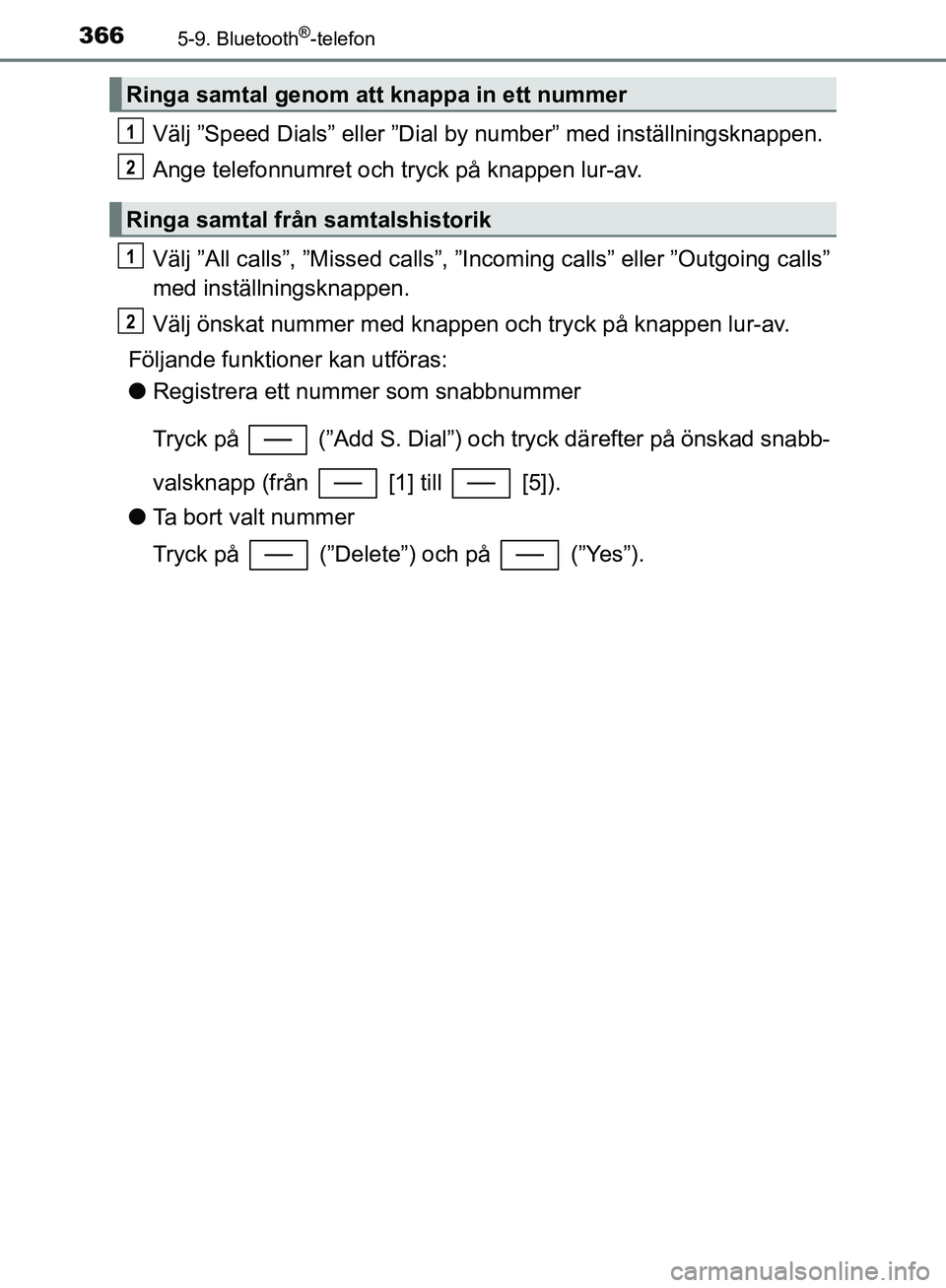TOYOTA YARIS HATCHBACK 2019  Bruksanvisningar (in Swedish) 3665-9. Bluetooth®-telefon
OM52A54SE
Välj ”Speed Dials” eller ”Dial by number” med inställningsknappen.
Ange telefonnumret och tryck på knappen lur-av.
Välj ”All calls”, ”Missed cal