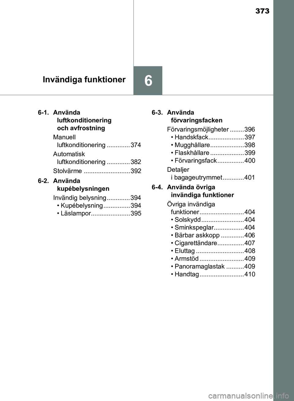 TOYOTA YARIS HATCHBACK 2019 Bruksanvisningar (in Swedish) 373
6Invändiga funktioner
OM52A54SE6-1. Använda
luftkonditionering
och avfrostning
Manuell luftkonditionering ............. 374
Automatisk luftkonditionering ............. 382
Stolvärme ....... TOYOTA YARIS HATCHBACK 2019 Bruksanvisningar (in Swedish) 373
6Invändiga funktioner
OM52A54SE6-1. Använda
luftkonditionering
och avfrostning
Manuell luftkonditionering ............. 374
Automatisk luftkonditionering ............. 382
Stolvärme .......