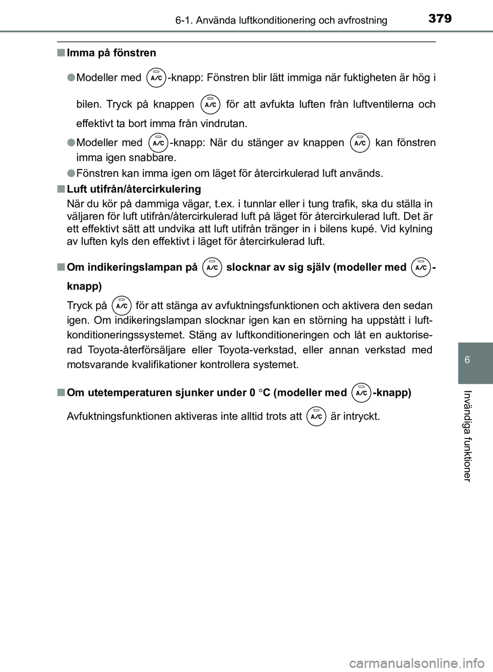 TOYOTA YARIS HATCHBACK 2019 Bruksanvisningar (in Swedish) 3796-1. Använda luftkonditionering och avfrostning
6
Invändiga funktioner
OM52A54SE
nImma på fönstren
lModeller med -knapp: Fönstren blir lätt immiga när fuktigheten är hög i
bilen. Tryck p TOYOTA YARIS HATCHBACK 2019 Bruksanvisningar (in Swedish) 3796-1. Använda luftkonditionering och avfrostning
6
Invändiga funktioner
OM52A54SE
nImma på fönstren
lModeller med -knapp: Fönstren blir lätt immiga när fuktigheten är hög i
bilen. Tryck p