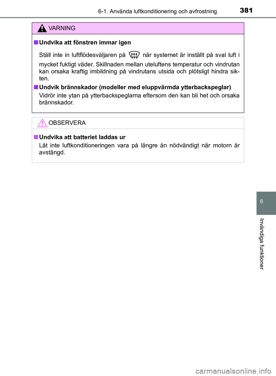 TOYOTA YARIS HATCHBACK 2019 Bruksanvisningar (in Swedish) 3816-1. Använda luftkonditionering och avfrostning
6
Invändiga funktioner
OM52A54SE
VA R N I N G
nUndvika att föns tren immar igen
Ställ inte in luftflödesväljaren på
när systemet är instä TOYOTA YARIS HATCHBACK 2019 Bruksanvisningar (in Swedish) 3816-1. Använda luftkonditionering och avfrostning
6
Invändiga funktioner
OM52A54SE
VA R N I N G
nUndvika att föns tren immar igen
Ställ inte in luftflödesväljaren på
när systemet är instä