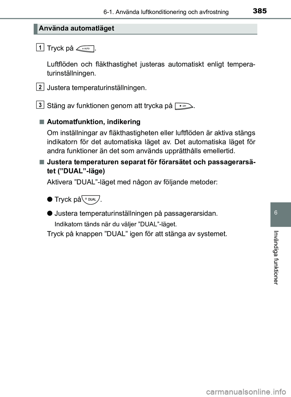 TOYOTA YARIS HATCHBACK 2019 Bruksanvisningar (in Swedish) 3856-1. Använda luftkonditionering och avfrostning
6
Invändiga funktioner
OM52A54SE
Tryck på .
Luftflöden och fläkthastighet justeras automatiskt enligt tempera-
turinställningen.
Justera tempe TOYOTA YARIS HATCHBACK 2019 Bruksanvisningar (in Swedish) 3856-1. Använda luftkonditionering och avfrostning
6
Invändiga funktioner
OM52A54SE
Tryck på .
Luftflöden och fläkthastighet justeras automatiskt enligt tempera-
turinställningen.
Justera tempe