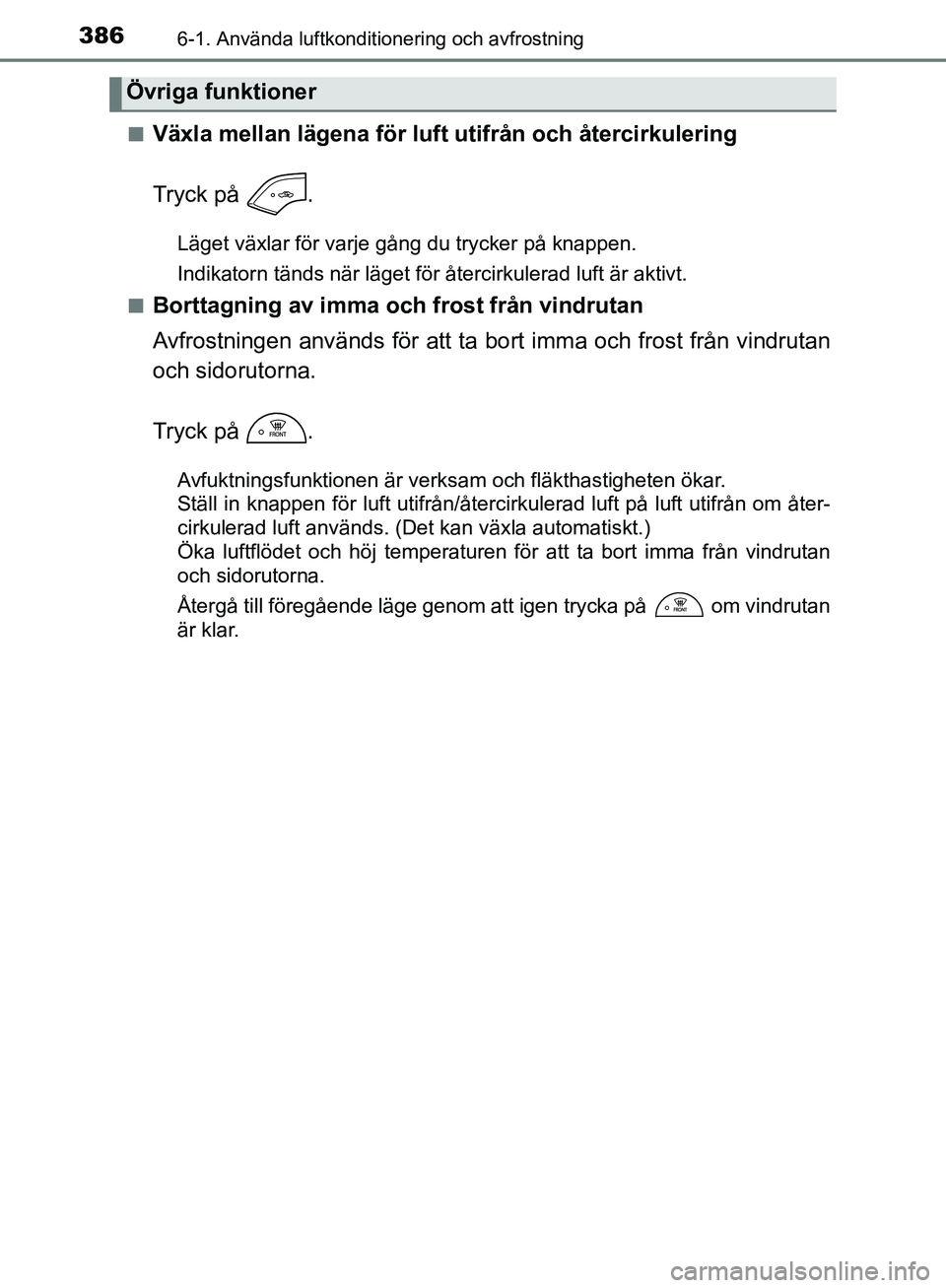 TOYOTA YARIS HATCHBACK 2019 Bruksanvisningar (in Swedish) 3866-1. Använda luftkonditionering och avfrostning
OM52A54SEn
Växla mellan lägena för luft utifrån och återcirkulering
Tryck på .
Läget växlar för varje gång du trycker på knappen.
Indika TOYOTA YARIS HATCHBACK 2019 Bruksanvisningar (in Swedish) 3866-1. Använda luftkonditionering och avfrostning
OM52A54SEn
Växla mellan lägena för luft utifrån och återcirkulering
Tryck på .
Läget växlar för varje gång du trycker på knappen.
Indika