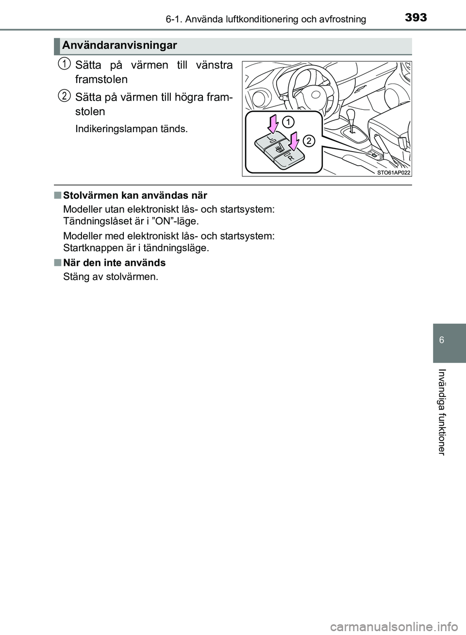 TOYOTA YARIS HATCHBACK 2019  Bruksanvisningar (in Swedish) 3936-1. Använda luftkonditionering och avfrostning
6
Invändiga funktioner
OM52A54SE
Sätta på värmen till vänstra
framstolen
Sätta på värmen till högra fram-
stolen
Indikeringslampan tänds.
