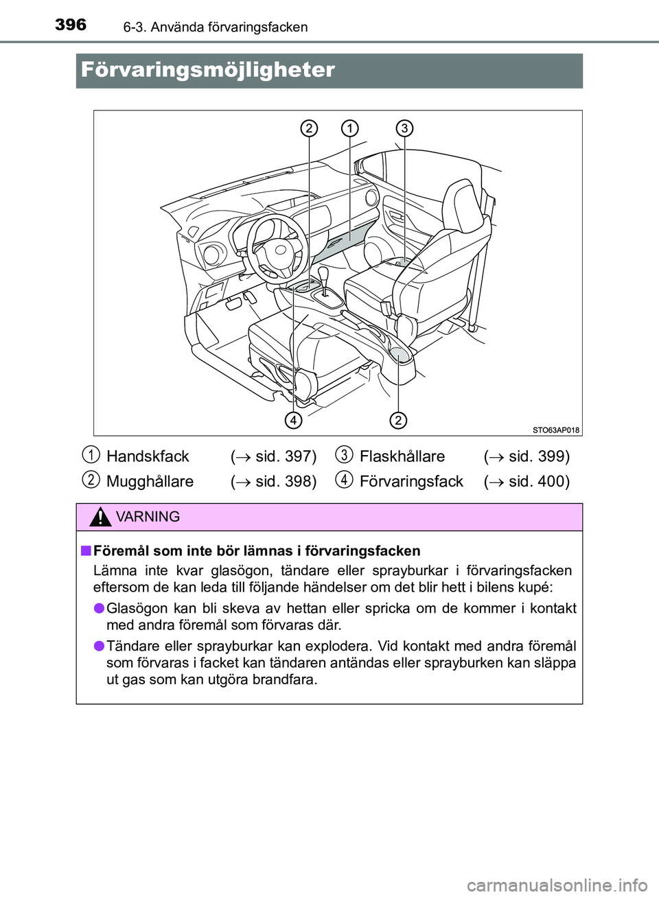 TOYOTA YARIS HATCHBACK 2019  Bruksanvisningar (in Swedish) 3966-3. Använda förvaringsfacken
OM52A54SE
Förvaringsmöjligheter
Handskfack  ( sid. 397)
Mugghållare (  sid. 398) Flaskhållare (
 sid. 399)
Förvaringsfack (  sid. 400)
VA R N I N G

