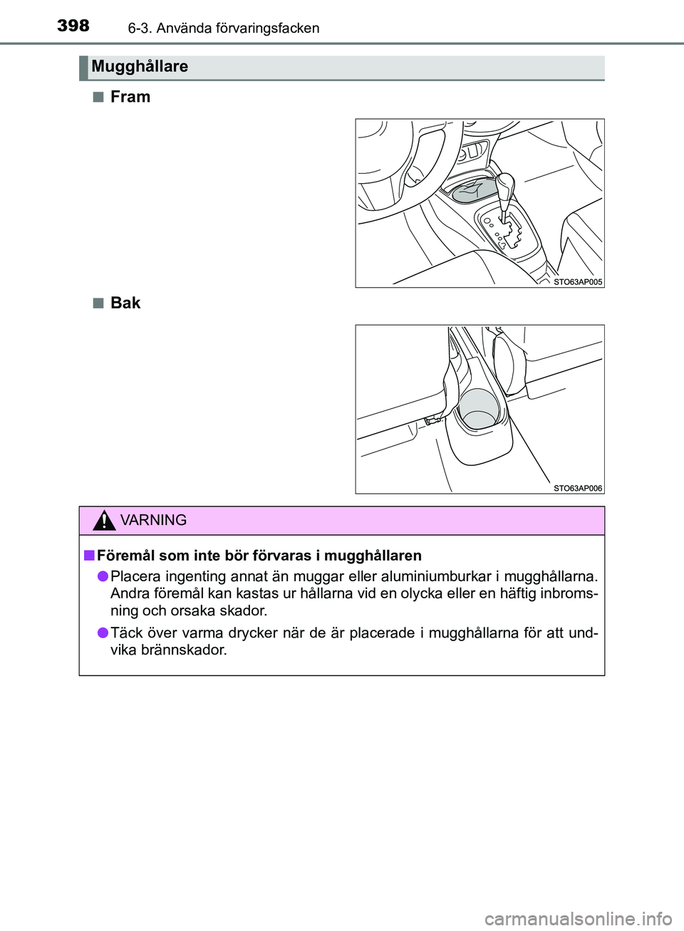 TOYOTA YARIS HATCHBACK 2019  Bruksanvisningar (in Swedish) 3986-3. Använda förvaringsfacken
OM52A54SEn
Fram
nBak
Mugghållare
VA R N I N G
n
Föremål som inte bör  förvaras i mugghållaren
l Placera ingenting annat än muggar eller aluminiumburkar i mugg