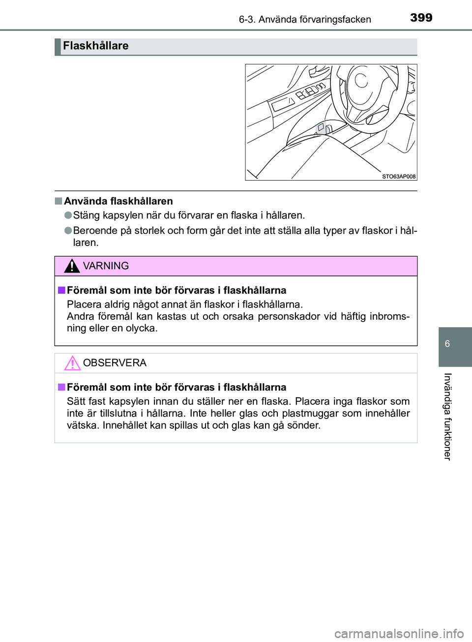 TOYOTA YARIS HATCHBACK 2019  Bruksanvisningar (in Swedish) 3996-3. Använda förvaringsfacken
6
Invändiga funktioner
OM52A54SE
nAnvända flaskhållaren
lStäng kapsylen när du förvarar en flaska i hållaren.
l Beroende på storlek och form går det inte at