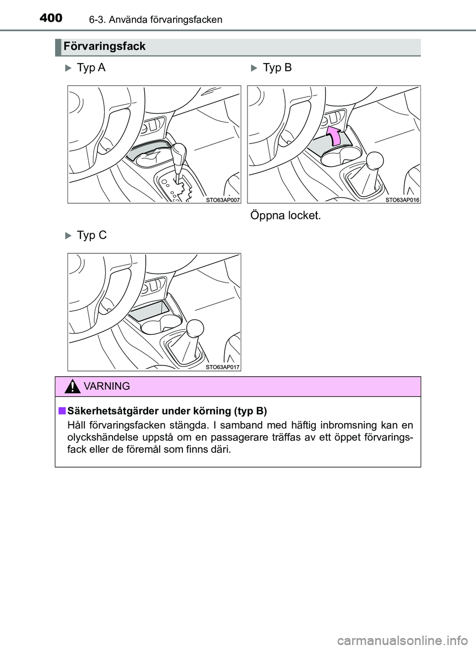 TOYOTA YARIS HATCHBACK 2019  Bruksanvisningar (in Swedish) 4006-3. Använda förvaringsfacken
OM52A54SE
Förvaringsfack
Ty p  ATy p  B
Öppna locket.
Ty p  C
VA R N I N G
n Säkerhetsåtgärder und er körning (typ B)
Håll förvaringsfacken stängda