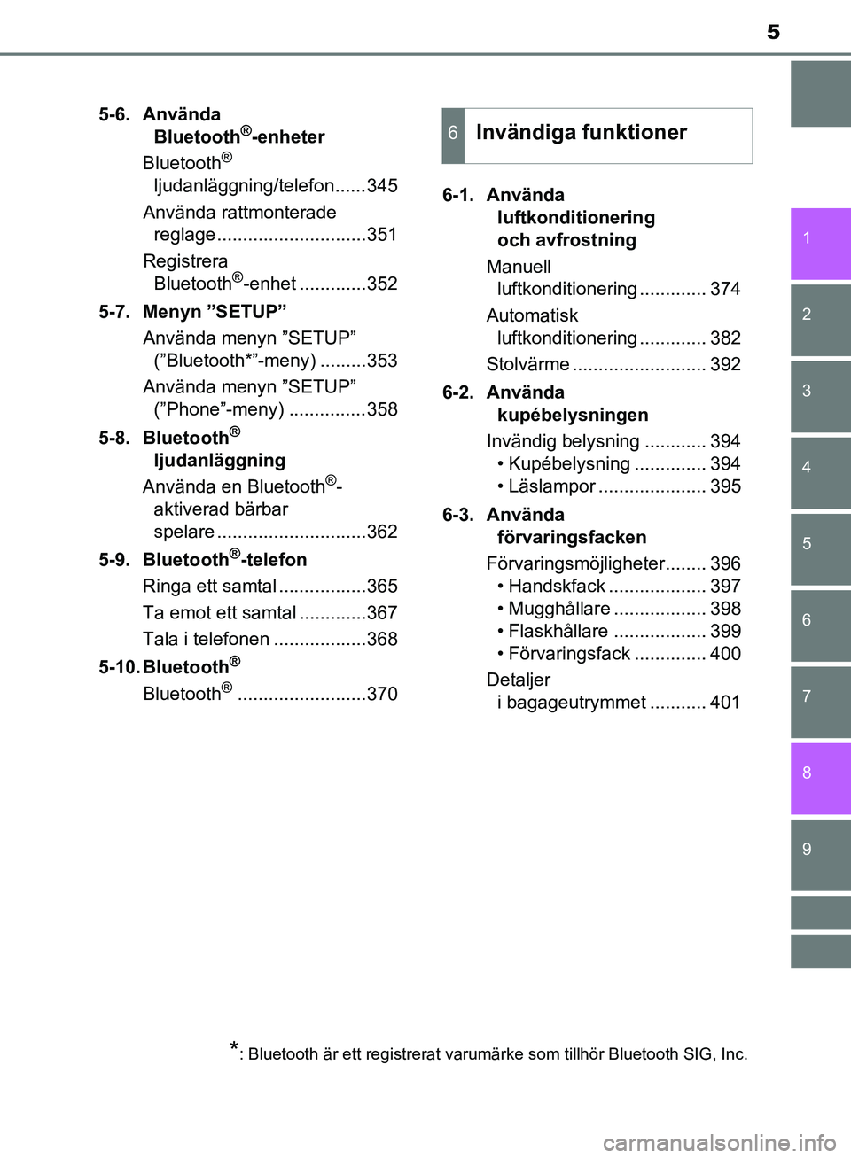 TOYOTA YARIS HATCHBACK 2019  Bruksanvisningar (in Swedish) 5
1
7
8 6 5
4
3
2
9
OM52A54SE5-6. Använda 
Bluetooth
®-enheter
Bluetooth® 
ljudanläggning/telefon......345
Använda rattmonterade  reglage.............................351
Registrera Bluetooth
®-e