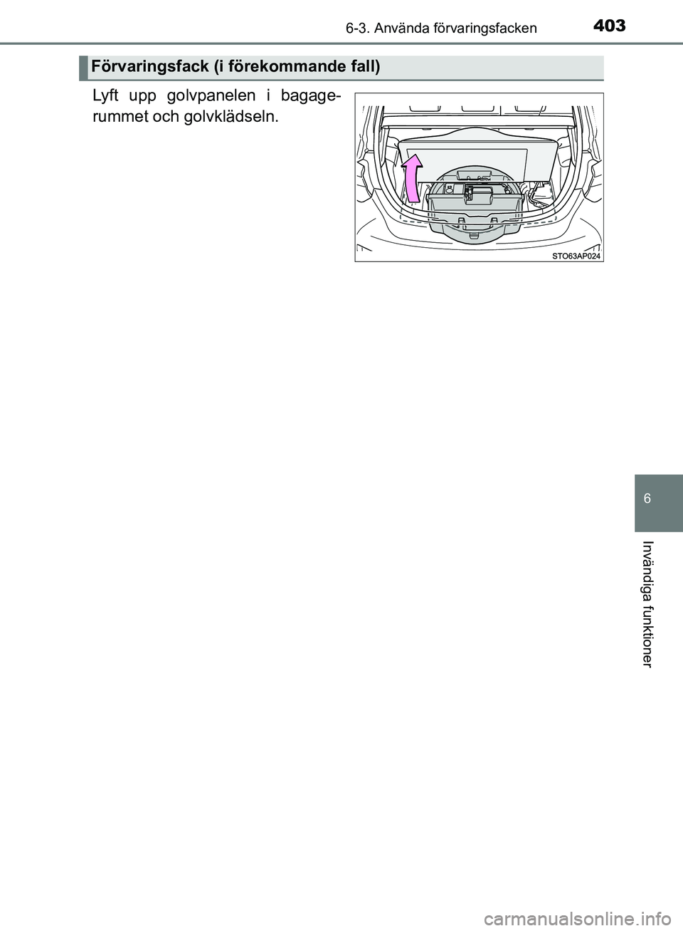 TOYOTA YARIS HATCHBACK 2019  Bruksanvisningar (in Swedish) 4036-3. Använda förvaringsfacken
6
Invändiga funktioner
OM52A54SE
Lyft upp golvpanelen i bagage-
rummet och golvklädseln.
Förvaringsfack (i förekommande fall)
OM52A54SE.book  Page 403  Monday, M